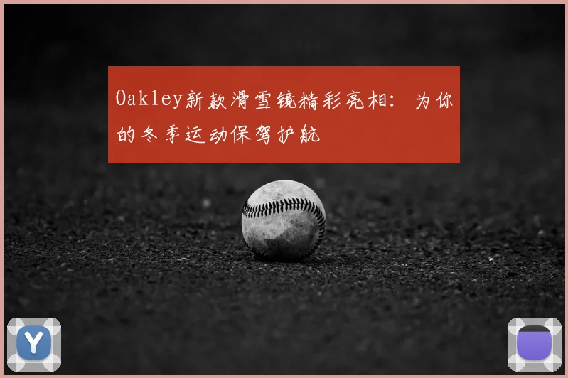 Oakley新款滑雪镜精彩亮相：为你的冬季运动保驾护航
