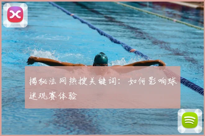 揭秘法网热搜关键词:如何影响球迷观赛体验