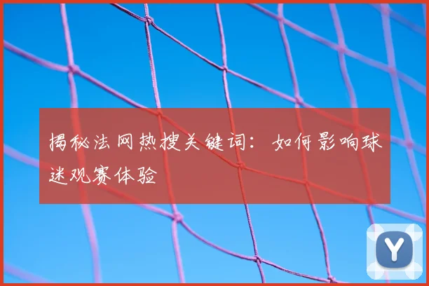 揭秘法网热搜关键词:如何影响球迷观赛体验