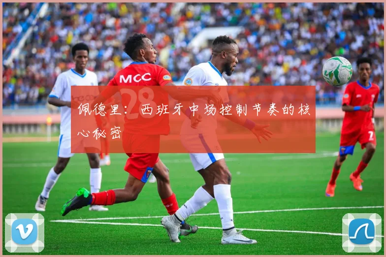 佩德里：西班牙中场控制节奏的核心秘密