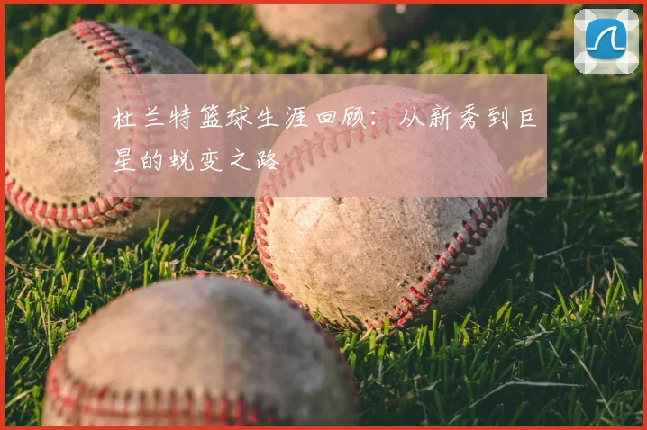 杜兰特篮球生涯回顾：从新秀到巨星的蜕变之路