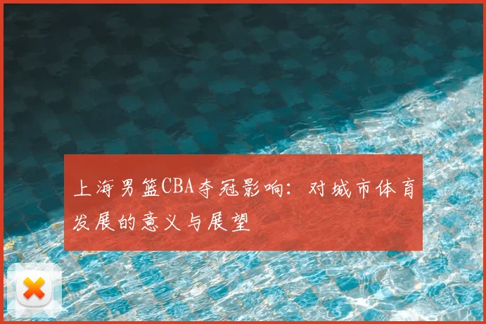 上海男篮CBA夺冠影响:对城市体育发展的意义与展望