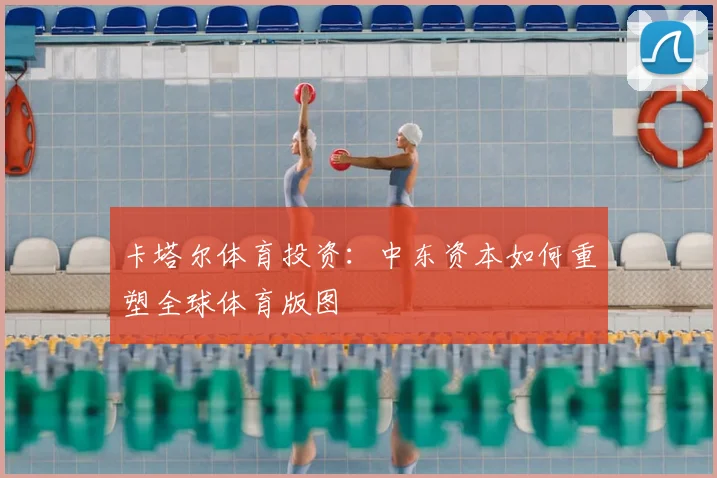 卡塔尔体育投资：中东资本如何重塑全球体育版图