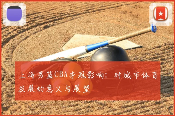 上海男篮CBA夺冠影响：对城市体育发展的意义与展望