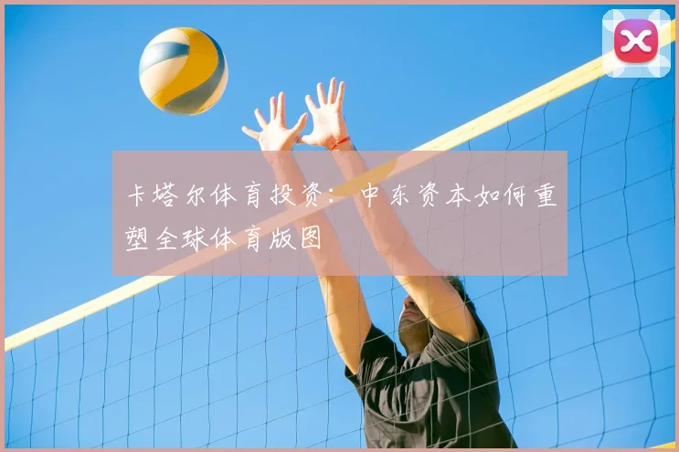卡塔尔体育投资：中东资本如何重塑全球体育版图
