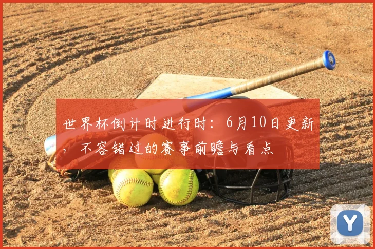 世界杯倒计时进行时：6月10日更新，不容错过的赛事前瞻与看点