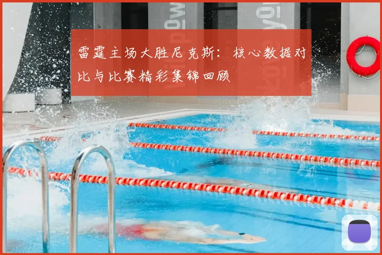雷霆主场大胜尼克斯：核心数据对比与比赛精彩集锦回顾
