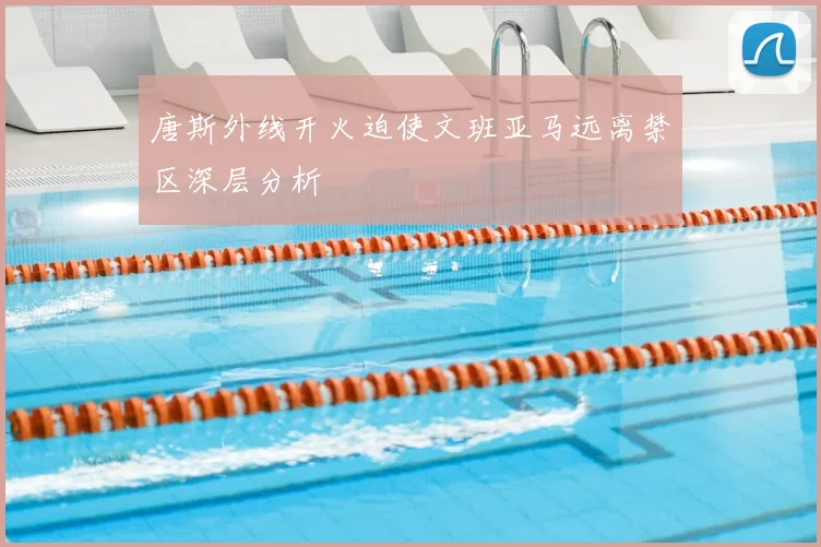 唐斯外线开火迫使文班亚马远离禁区深层分析