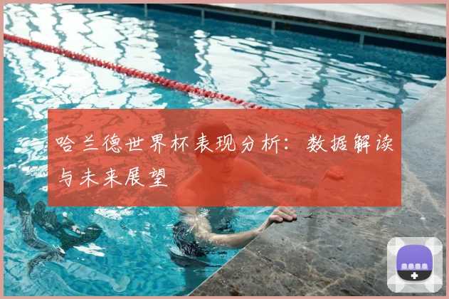 哈兰德世界杯表现分析：数据解读与未来展望