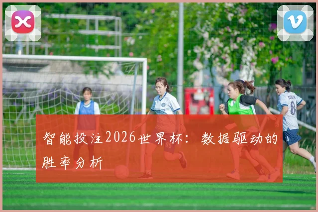 智能投注2026世界杯：数据驱动的胜率分析