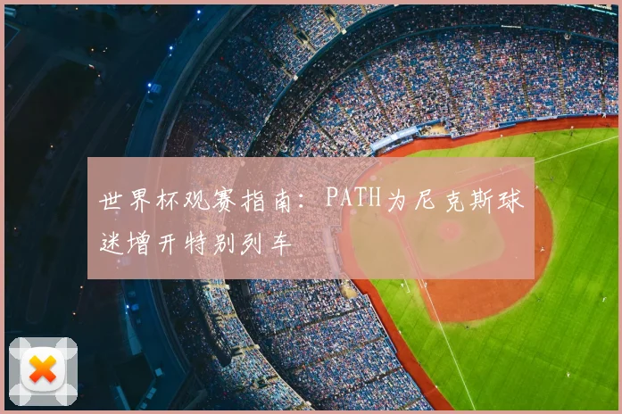 世界杯观赛指南：PATH为尼克斯球迷增开特别列车