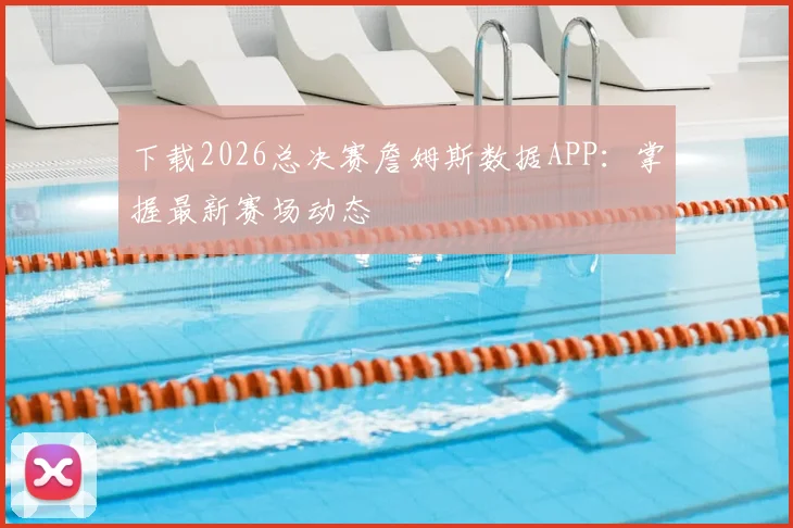下载2026总决赛詹姆斯数据APP：掌握最新赛场动态