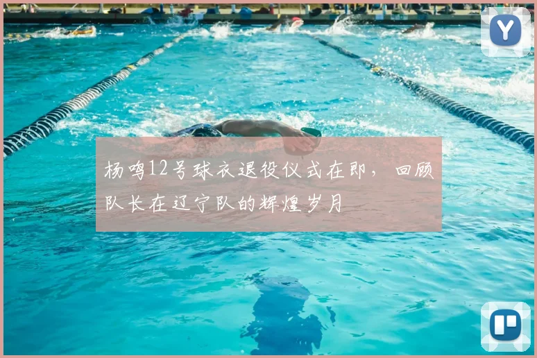 杨鸣12号球衣退役仪式在即，回顾队长在辽宁队的辉煌岁月