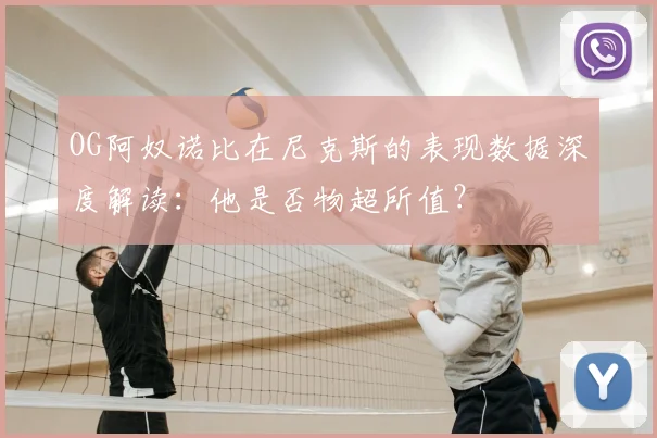 OG阿奴诺比在尼克斯的表现数据深度解读：他是否物超所值？