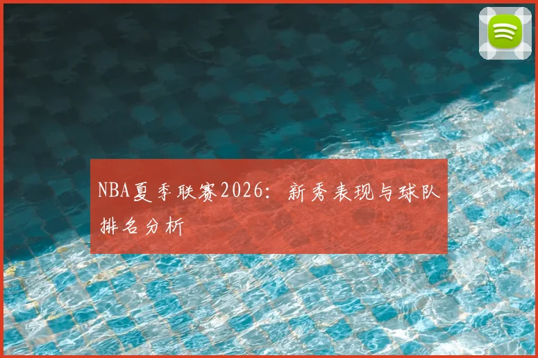 NBA夏季联赛2026：新秀表现与球队排名分析