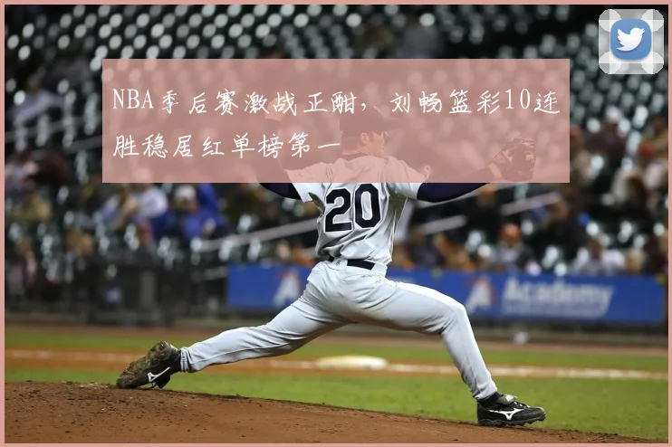 NBA季后赛激战正酣，刘畅篮彩10连胜稳居红单榜第一