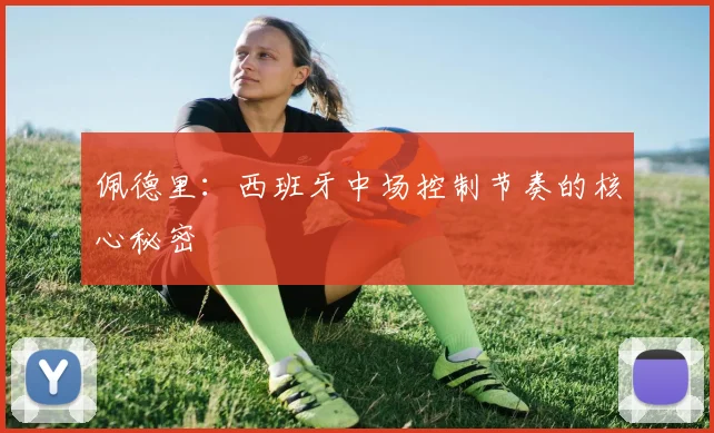 佩德里:西班牙中场控制节奏的核心秘密