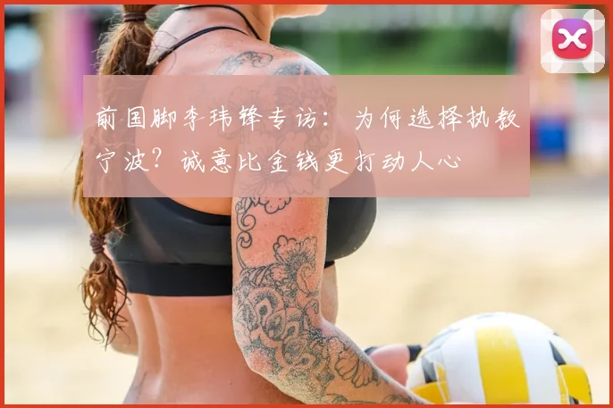 前国脚李玮锋专访：为何选择执教宁波？诚意比金钱更打动人心